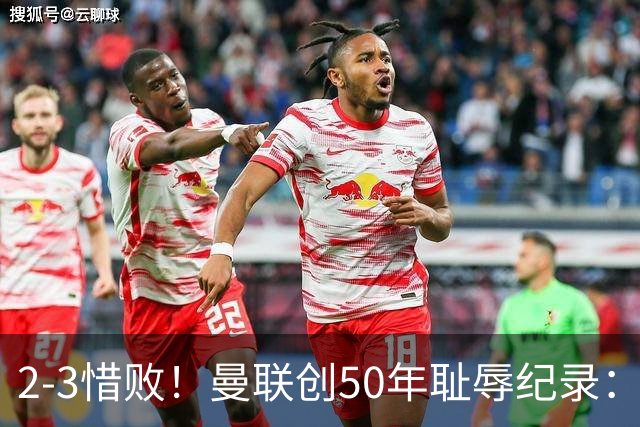 2-3惜败！曼联创50年耻辱纪录：被让2追3，英联杯逆转出局！球员评分出炉